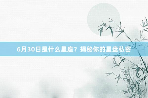 6月30日是什么星座？揭秘你的星盘私密